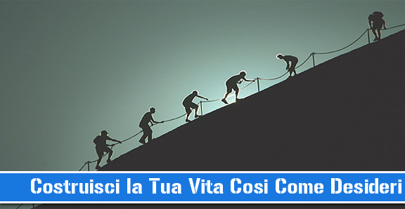 Costruisci la Tua Vita Cosi Come la Desideri!