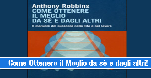 Come Ottenere il Meglio da Sè e Dagli Altri – Anthony Robbins