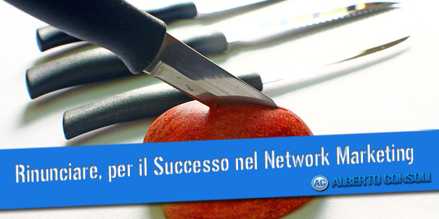 Rinunciare per Avere Successo nel Network Marketing
