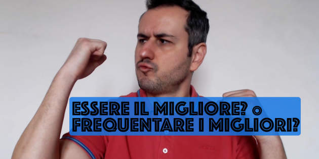 Essere il Migliore o Frequentare i Migliori?